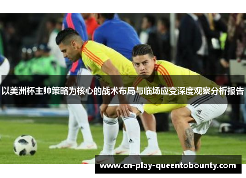 以美洲杯主帅策略为核心的战术布局与临场应变深度观察分析报告