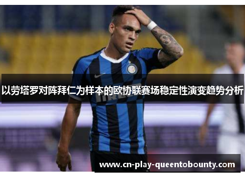 以劳塔罗对阵拜仁为样本的欧协联赛场稳定性演变趋势分析