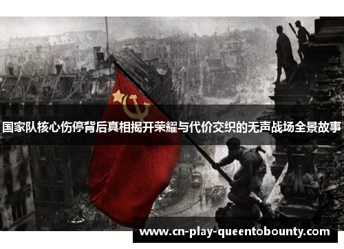 国家队核心伤停背后真相揭开荣耀与代价交织的无声战场全景故事