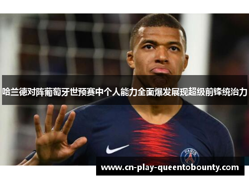 哈兰德对阵葡萄牙世预赛中个人能力全面爆发展现超级前锋统治力