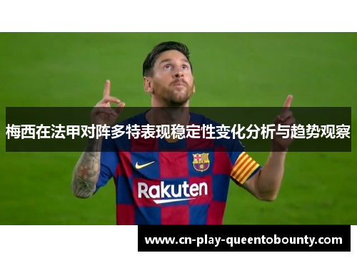 梅西在法甲对阵多特表现稳定性变化分析与趋势观察