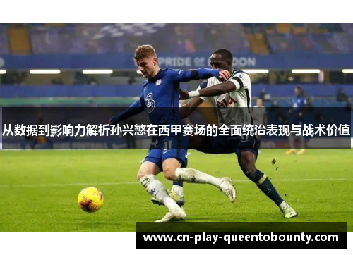 从数据到影响力解析孙兴慜在西甲赛场的全面统治表现与战术价值