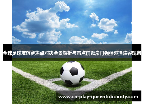 全球足球友谊赛焦点对决全景解析与看点前瞻豪门强强碰撞阵容观察 全球足球友谊赛焦点对决全景解析与看点前瞻豪门强强碰撞阵容观察