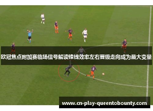 欧冠焦点附加赛临场信号解读锋线效率左右晋级走向成为最大变量 欧冠焦点附加赛临场信号解读锋线效率左右晋级走向成为最大变量