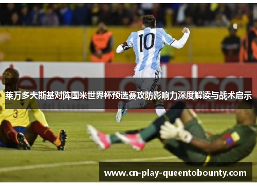 莱万多夫斯基对阵国米世界杯预选赛攻防影响力深度解读与战术启示 莱万多夫斯基对阵国米世界杯预选赛攻防影响力深度解读与战术启示