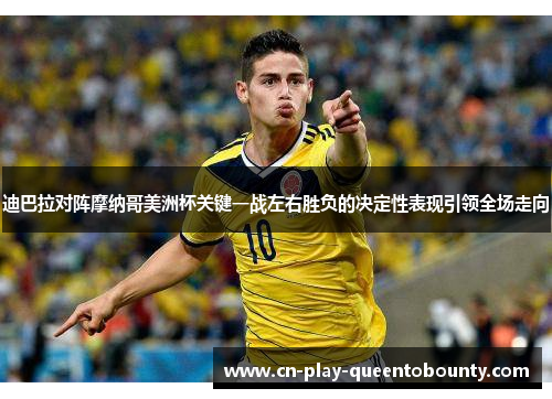 迪巴拉对阵摩纳哥美洲杯关键一战左右胜负的决定性表现引领全场走向 迪巴拉对阵摩纳哥美洲杯关键一战左右胜负的决定性表现引领全场走向