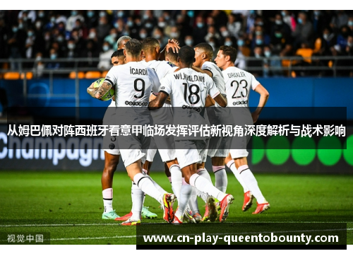 从姆巴佩对阵西班牙看意甲临场发挥评估新视角深度解析与战术影响
