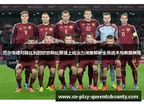 巴尔韦德对阵比利时欧协联比赛场上统治力深度解析全景战术与数据表现