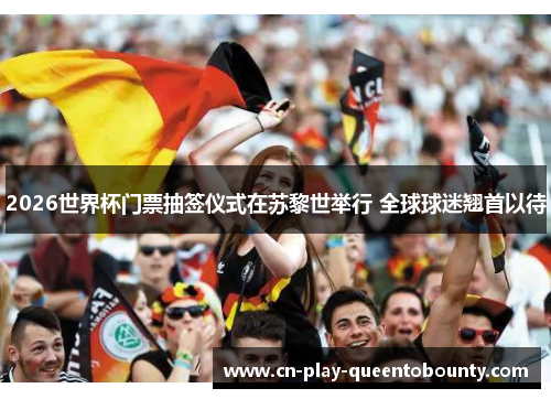 2026世界杯门票抽签仪式在苏黎世举行 全球球迷翘首以待 2026世界杯门票抽签仪式在苏黎世举行 全球球迷翘首以待