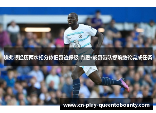 埃弗顿经历两次扣分依旧奇迹保级 肖恩·戴奇带队提前数轮完成任务