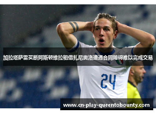加拉塔萨雷买断阿斯顿维拉租借扎尼奥洛遭遇合同障碍难以完成交易 加拉塔萨雷买断阿斯顿维拉租借扎尼奥洛遭遇合同障碍难以完成交易