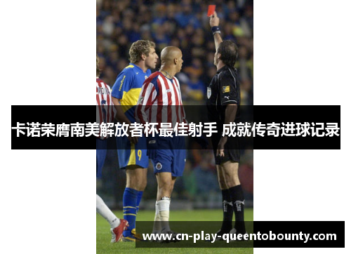 卡诺荣膺南美解放者杯最佳射手 成就传奇进球记录