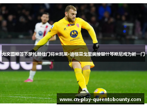 尤文图斯签下蒙扎最佳门将米凯莱·迪格雷戈里奥接替什琴斯尼成为新一门 尤文图斯签下蒙扎最佳门将米凯莱·迪格雷戈里奥接替什琴斯尼成为新一门
