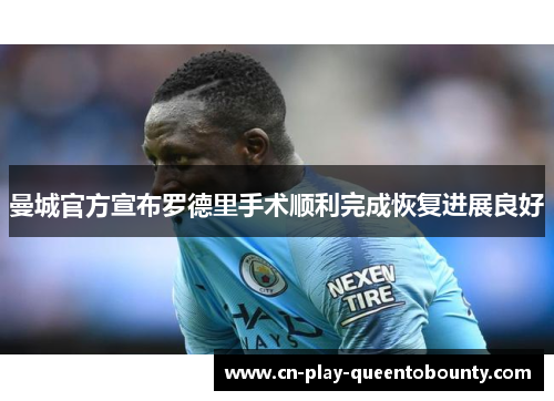 曼城官方宣布罗德里手术顺利完成恢复进展良好
