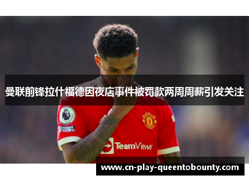 曼联前锋拉什福德因夜店事件被罚款两周周薪引发关注