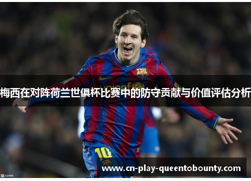 梅西在对阵荷兰世俱杯比赛中的防守贡献与价值评估分析