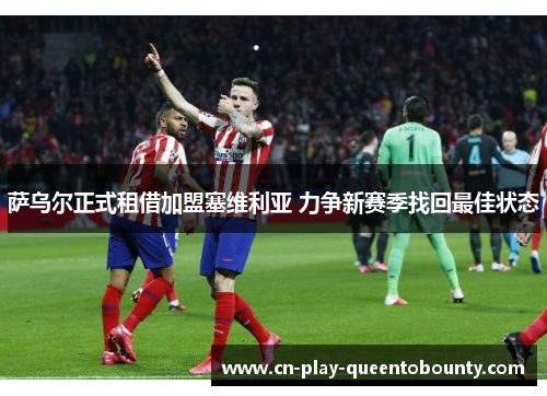 萨乌尔正式租借加盟塞维利亚 力争新赛季找回最佳状态