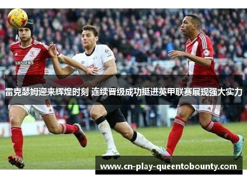 雷克瑟姆迎来辉煌时刻 连续晋级成功挺进英甲联赛展现强大实力
