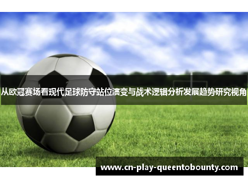 从欧冠赛场看现代足球防守站位演变与战术逻辑分析发展趋势研究视角