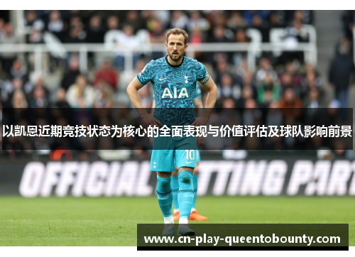 以凯恩近期竞技状态为核心的全面表现与价值评估及球队影响前景