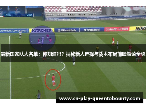 最新国家队大名单：你知道吗？揭秘新人选择与战术布局前瞻解读全貌