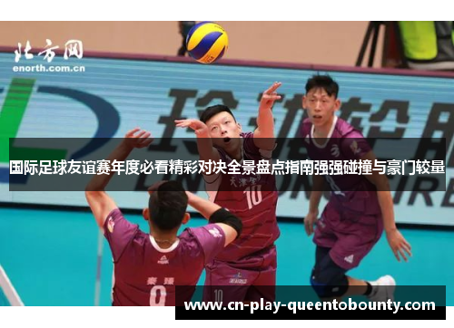 国际足球友谊赛年度必看精彩对决全景盘点指南强强碰撞与豪门较量