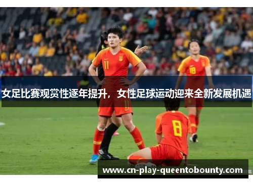 女足比赛观赏性逐年提升，女性足球运动迎来全新发展机遇