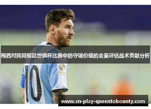 梅西对阵阿根廷世俱杯比赛中防守端价值的全面评估战术贡献分析