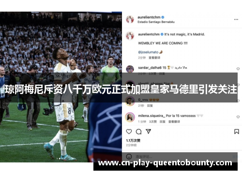 琼阿梅尼斥资八千万欧元正式加盟皇家马德里引发关注
