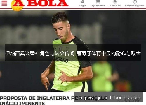 伊纳西奥谈替补角色与转会传闻 葡萄牙体育中卫的耐心与取舍