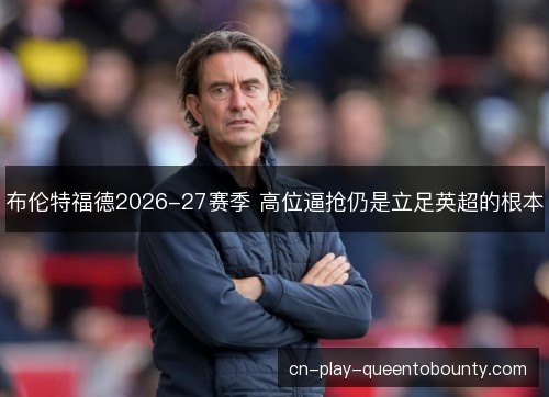 布伦特福德2026-27赛季 高位逼抢仍是立足英超的根本